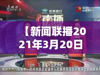【新闻联播2021年3月20日,2021年3月20日央视新闻联播视频】 【新闻联播2021年3月20日,2021年3月20日央视新闻联播视频】