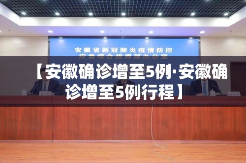 【安徽确诊增至5例·安徽确诊增至5例行程】