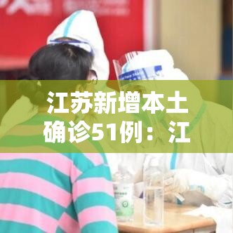 江苏新增本土确诊51例:江苏新增本土确诊51例是哪里的 江苏新增本土确诊51例:江苏新增本土确诊51例是哪里的
