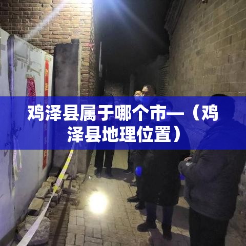 鸡泽县属于哪个市—（鸡泽县地理位置）