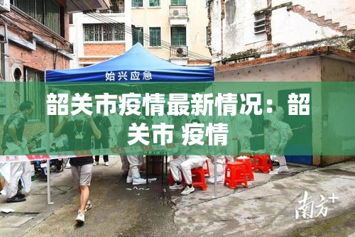 韶关市疫情最新情况：韶关市 疫情