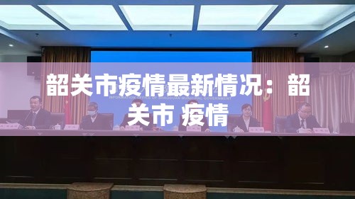 韶关市疫情最新情况：韶关市 疫情