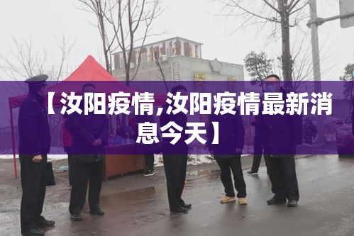 【汝阳疫情,汝阳疫情最新消息今天】 【汝阳疫情,汝阳疫情最新消息今天】