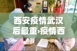 西安疫情武汉后最重›疫情西安严重吗 西安疫情武汉后最重›疫情西安严重吗