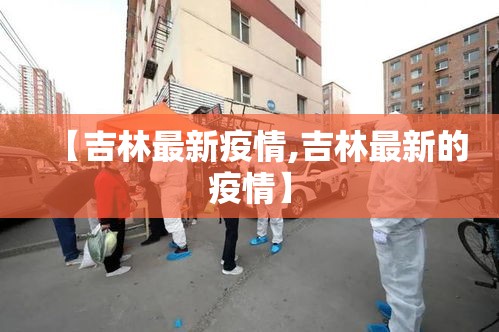 【吉林最新疫情,吉林最新的疫情】