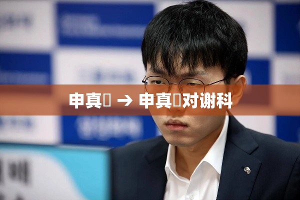 申真谞 → 申真谞对谢科