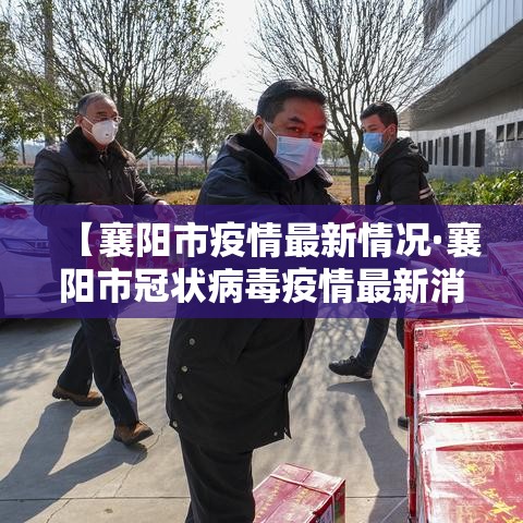 【襄阳市疫情最新情况·襄阳市冠状病毒疫情最新消息】
