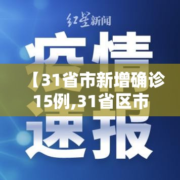 【31省市新增确诊15例,31省区市新增确诊病例10例】 【31省市新增确诊15例,31省区市新增确诊病例10例】