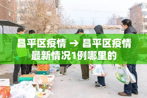 昌平区疫情 → 昌平区疫情最新情况1例哪里的 昌平区疫情 → 昌平区疫情最新情况1例哪里的