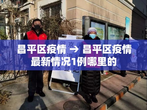 昌平区疫情 → 昌平区疫情最新情况1例哪里的 昌平区疫情 → 昌平区疫情最新情况1例哪里的