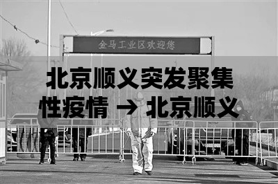 北京顺义突发聚集性疫情 → 北京顺义突发聚集性疫情最新消息