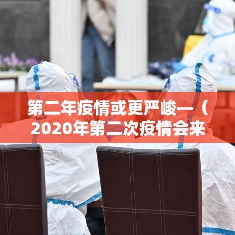 第二年疫情或更严峻—(2020年第二次疫情会来吗) 第二年疫情或更严峻—(2020年第二次疫情会来吗)