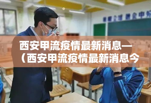 西安甲流疫情最新消息—(西安甲流疫情最新消息今天) 西安甲流疫情最新消息—(西安甲流疫情最新消息今天)