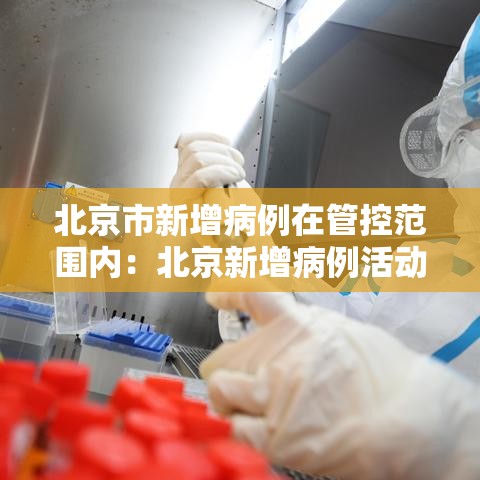 北京市新增病例在管控范围内：北京新增病例活动场所公布