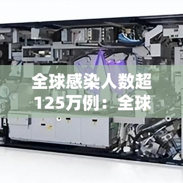 全球感染人数超125万例:全球感染人数最新数据 全球感染人数超125万例:全球感染人数最新数据