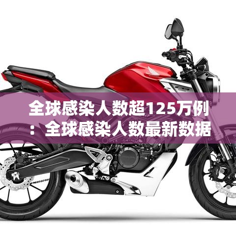 全球感染人数超125万例:全球感染人数最新数据 全球感染人数超125万例:全球感染人数最新数据