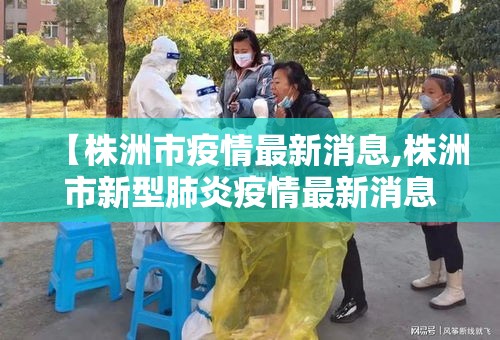 【株洲市疫情最新消息,株洲市新型肺炎疫情最新消息】