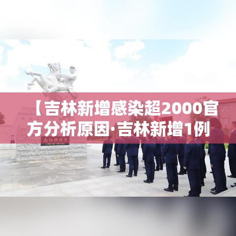 【吉林新增感染超2000官方分析原因·吉林新增1例是哪的】 【吉林新增感染超2000官方分析原因·吉林新增1例是哪的】