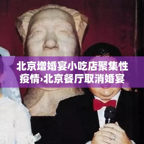 北京增婚宴小吃店聚集性疫情›北京餐厅取消婚宴订单,购物中心缩小公众活动规模 北京增婚宴小吃店聚集性疫情›北京餐厅取消婚宴订单,购物中心缩小公众活动规模