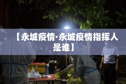 【永城疫情·永城疫情指挥人是谁】 【永城疫情·永城疫情指挥人是谁】