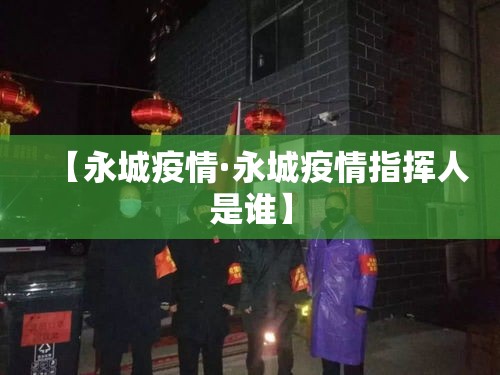 【永城疫情·永城疫情指挥人是谁】 【永城疫情·永城疫情指挥人是谁】
