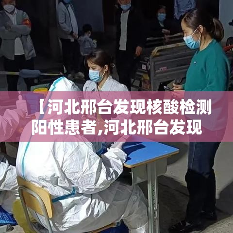 【河北邢台发现核酸检测阳性患者,河北邢台发现核酸检测阳性患者是真的吗】