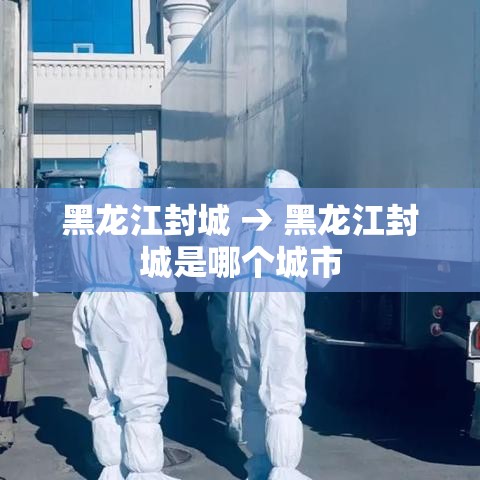 黑龙江封城 → 黑龙江封城是哪个城市 黑龙江封城 → 黑龙江封城是哪个城市