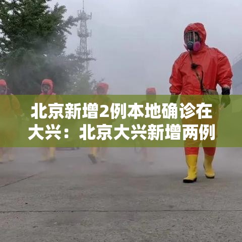 北京新增2例本地确诊在大兴:北京大兴新增两例确诊 北京新增2例本地确诊在大兴:北京大兴新增两例确诊