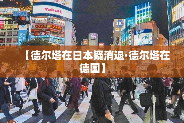 【德尔塔在日本疑消退·德尔塔在德国】