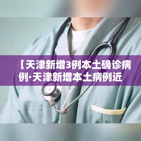 【天津新增3例本土确诊病例·天津新增本土病例近3日轨迹公布】