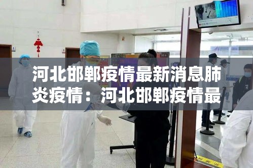 河北邯郸疫情最新消息肺炎疫情：河北邯郸疫情最新消息分布