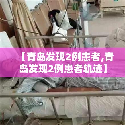 【青岛发现2例患者,青岛发现2例患者轨迹】