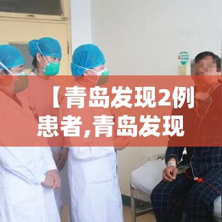 【青岛发现2例患者,青岛发现2例患者轨迹】
