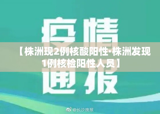 【株洲现2例核酸阳性·株洲发现1例核检阳性人员】 【株洲现2例核酸阳性·株洲发现1例核检阳性人员】