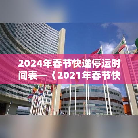 2024年春节快递停运时间表—（2021年春节快递停运日期）