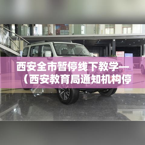西安全市暂停线下教学—（西安教育局通知机构停课）