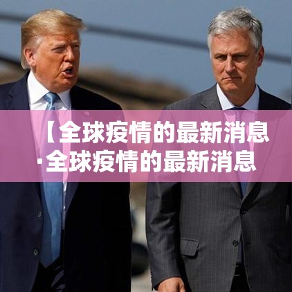 【全球疫情的最新消息·全球疫情的最新消息今天】
