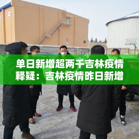 单日新增超两千吉林疫情释疑：吉林疫情昨日新增病例