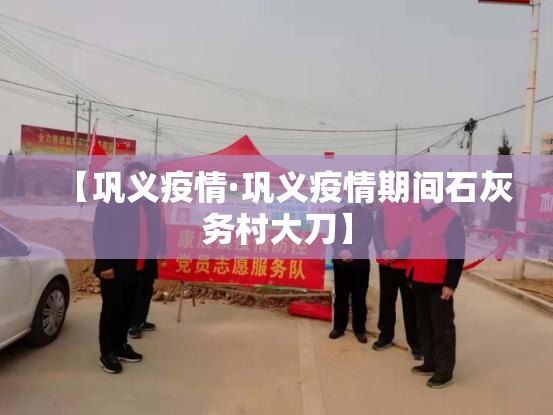 【巩义疫情·巩义疫情期间石灰务村大刀】