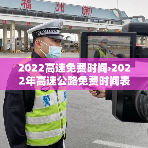 2022高速免费时间›2022年高速公路免费时间表