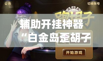 辅助开挂神器“白金岛歪胡子其实是可以开挂”(透视挂)辅助透视教程