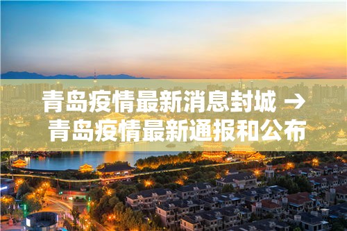 青岛疫情最新消息封城 → 青岛疫情最新通报和公布