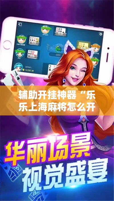 辅助开挂神器“乐乐上海麻将怎么开挂	”透视开挂辅助教程