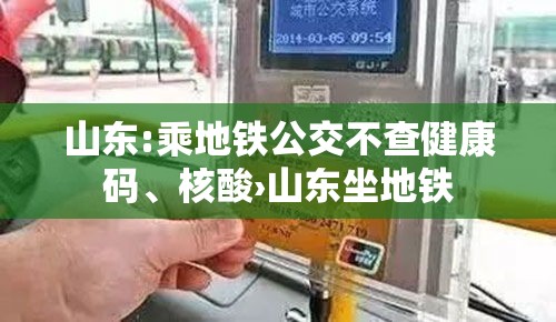 山东:乘地铁公交不查健康码、核酸›山东坐地铁