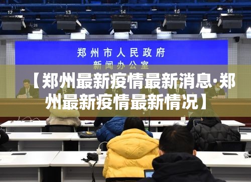【郑州最新疫情最新消息·郑州最新疫情最新情况】 【郑州最新疫情最新消息·郑州最新疫情最新情况】