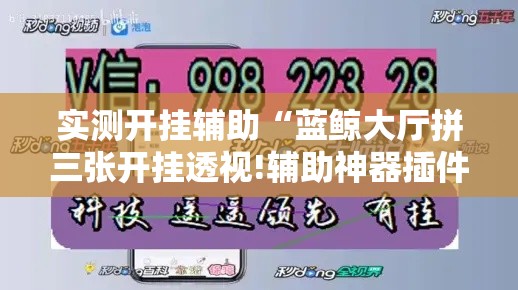 实测开挂辅助“蓝鲸大厅拼三张开挂透视!辅助神器插件下载