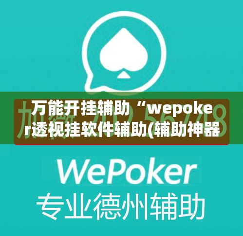 万能开挂辅助“wepoker透视挂软件辅助(辅助神器)开挂详细教程 万能开挂辅助“wepoker透视挂软件辅助(辅助神器)开挂详细教程