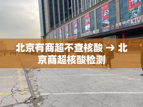 北京有商超不查核酸 → 北京商超核酸检测