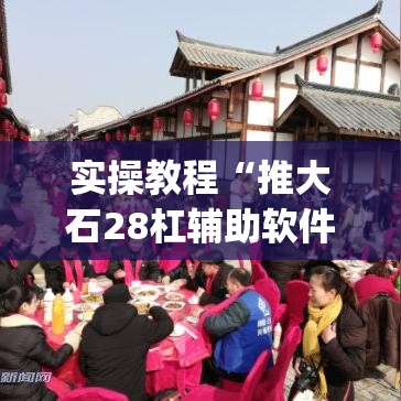 实操教程“推大石28杠辅助软件(辅助神器)开挂详细教程