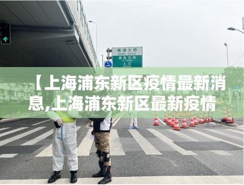 【上海浦东新区疫情最新消息,上海浦东新区最新疫情公布】